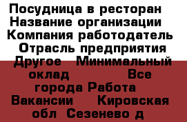 Посудница в ресторан › Название организации ­ Компания-работодатель › Отрасль предприятия ­ Другое › Минимальный оклад ­ 15 000 - Все города Работа » Вакансии   . Кировская обл.,Сезенево д.